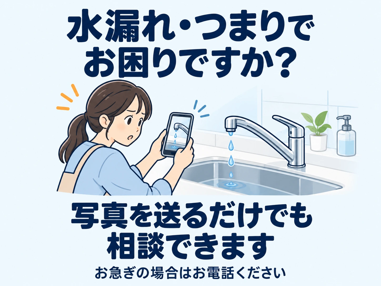 水漏れ・つまりでお困りですか？ 写真を送るだけでも相談できます。お急ぎの場合はお電話ください。